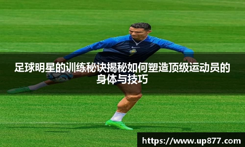 足球明星的训练秘诀揭秘如何塑造顶级运动员的身体与技巧