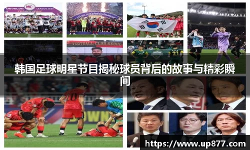 韩国足球明星节目揭秘球员背后的故事与精彩瞬间