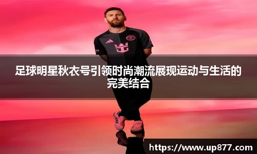 足球明星秋衣号引领时尚潮流展现运动与生活的完美结合