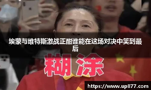 埃蒙与维特斯激战正酣谁能在这场对决中笑到最后
