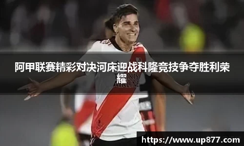 阿甲联赛精彩对决河床迎战科隆竞技争夺胜利荣耀